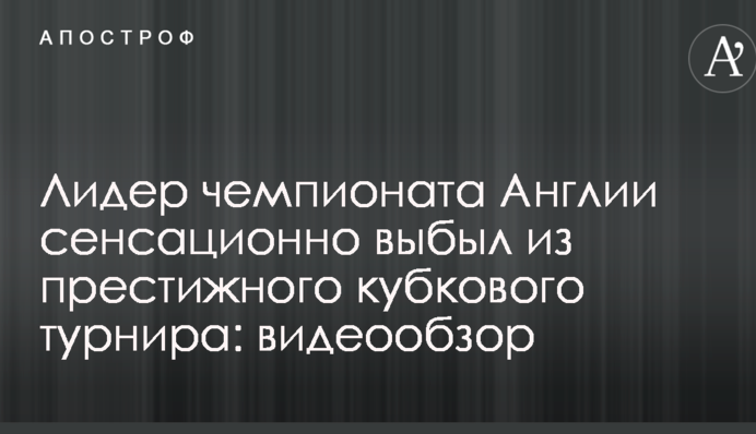 Лідер чемпіонату Англії сенсаційно вибув з престижного кубкового турніру: відеоогляд