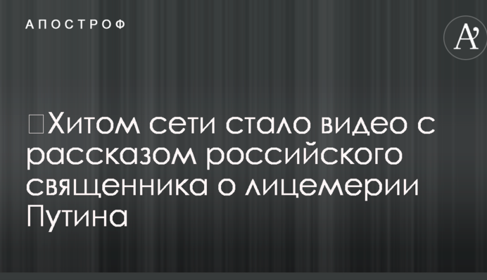 ​Хітом мережі стало відео з розповіддю російського священика про лицемірство Путіна