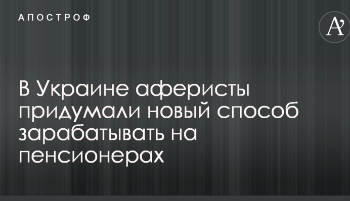 В Украине аферисты придумали новый способ зарабатывать на пенсионерах