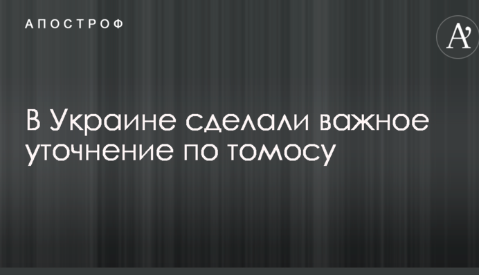 В Україні зробили важливе уточнення по Томосу