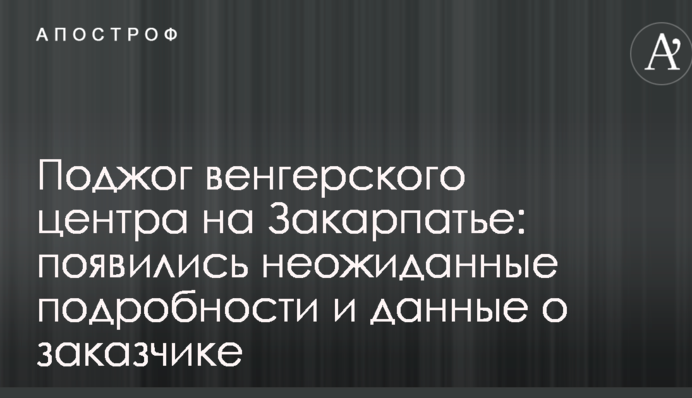 Підпал угорського центру на Закарпатті: з'явилися несподівані подробиці і дані про замовника