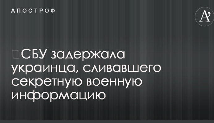 ​СБУ задержала украинца, сливавшего секретную военную информацию