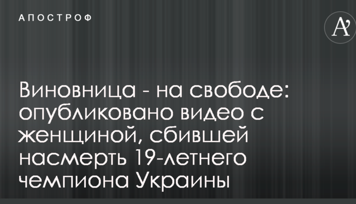 Виновница - на свободе: опубликовано видео с женщиной, сбившей насмерть 19-летнего чемпиона Украины