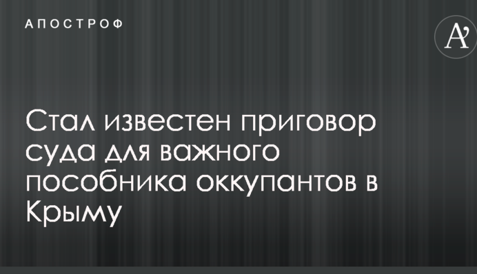 Стал известен приговор суда для важного пособника оккупантов в Крыму