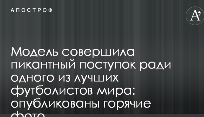 Модель совершила пикантный поступок ради одного из лучших футболистов мира: опубликованы горячие фото