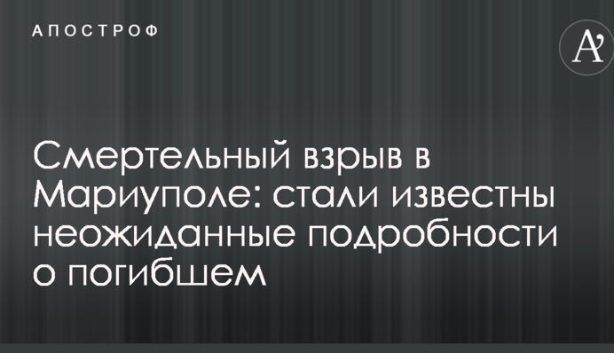Смертельний вибух в Маріуполі: стали відомі несподівані подробиці про загиблого