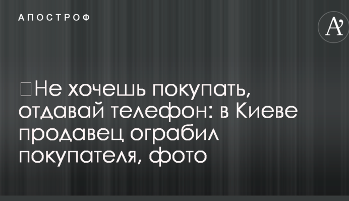 Не хочеш купувати, віддавай телефон: в Києві продавець пограбував покупця, фото