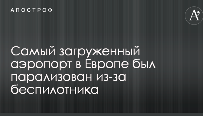 Самый загруженный аэропорт в Европе был парализован из-за беспилотника