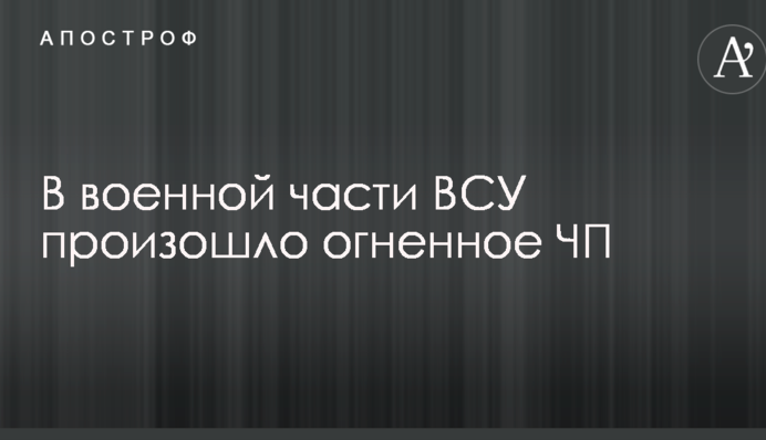 В военной части ВСУ произошло огненное ЧП
