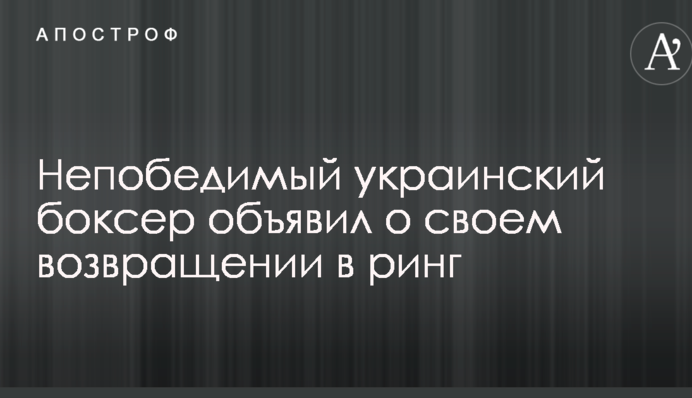 Непобедимый украинский боксер объявил о своем возвращении в ринг
