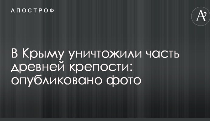 В Крыму уничтожили часть древней крепости: опубликовано фото