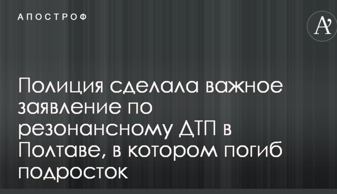 Поліція зробила важливу заяву по резонансній ДТП в Полтаві, в якій загинув підліток
