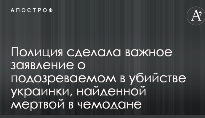 Поліція зробила важливу заяву про підозрюваного у вбивстві українки, яку знайшли мертвою у валізі