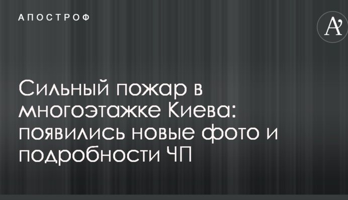 Сильный пожар в многоэтажке Киева: появились новые фото и подробности ЧП