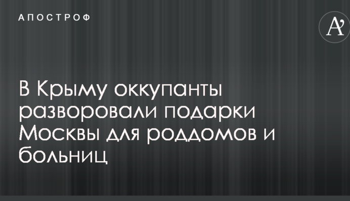 У Криму окупанти розікрали подарунки Москви для пологових будинків і лікарень