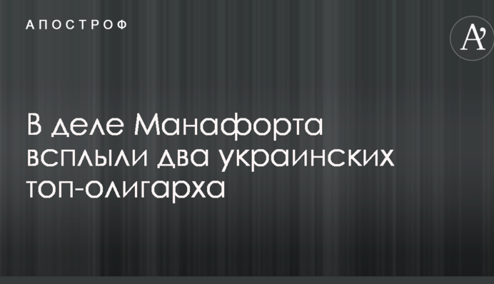 В деле Манафорта всплыли два украинских топ-олигарха