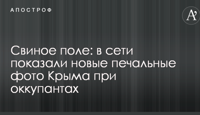Свиняче поле: в мережі показали нові сумні фото Криму при окупантах