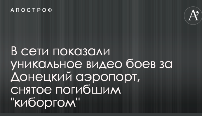 У мережі показали унікальне відео боїв за Донецький аеропорт, зняте загиблим 