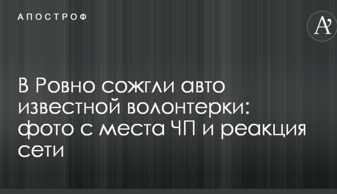 У Рівному спалили авто відомої волонтерки: фото з місця НП і реакція мережі