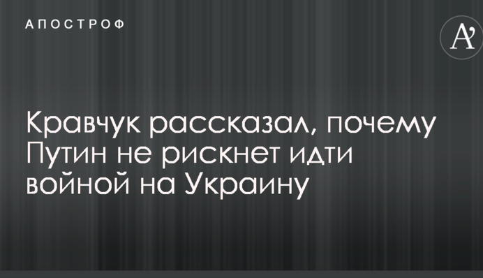 Кравчук рассказал, почему Путин не рискнет идти войной на Украину