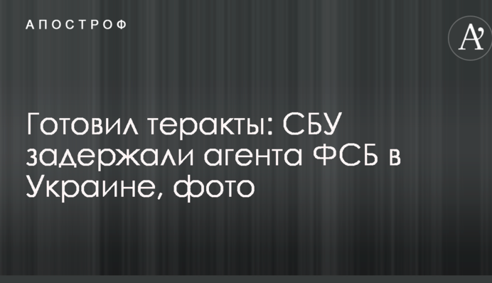 Готував теракти: СБУ затримали агента ФСБ в Україні, фото
