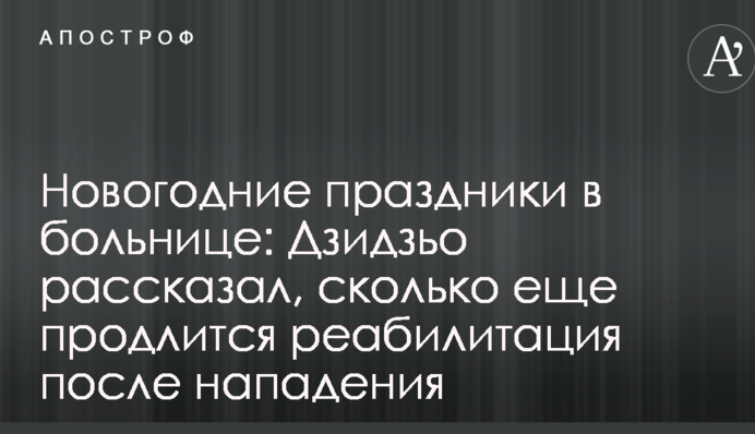 Новогодние праздники в больнице: Дзидзьо рассказал, сколько еще продлится реабилитация после нападения
