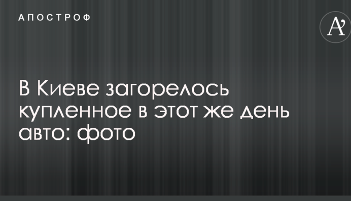 В Киеве загорелось купленное в этот же день авто: фото