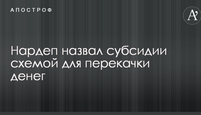 Нардеп назвав субсидії схемою для перекачування грошей