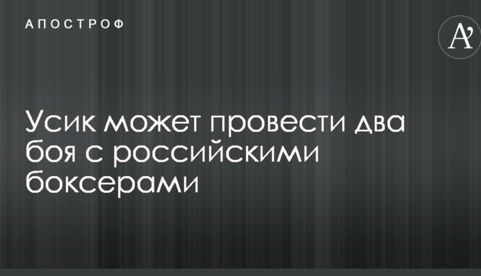 Усик може провести два бої з російськими боксерами