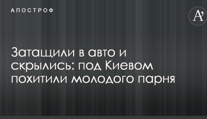 Затягли в авто і зникли: під Києвом викрали молодого хлопця