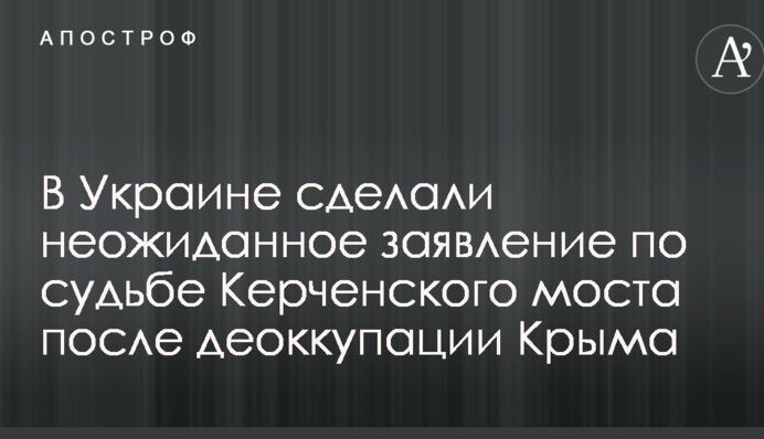 В Украине сделали неожиданное заявление по судьбе Керченского моста после деоккупации Крыма