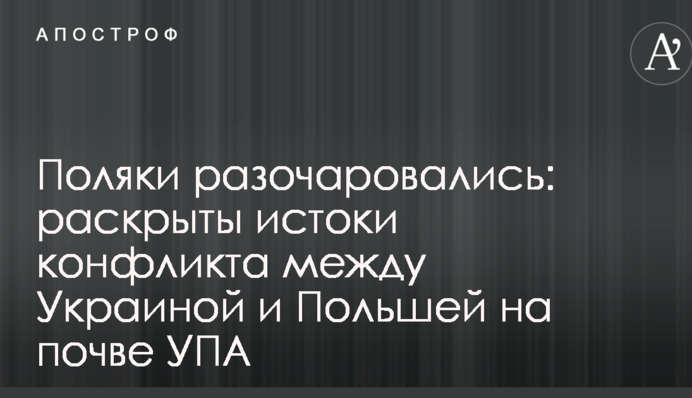 Поляки розчарувалися: розкриті витоки конфлікту між Україною і Польщею з приводу УПА