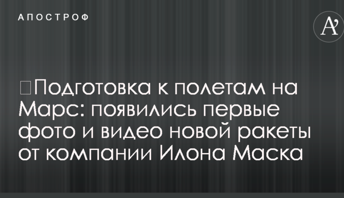 ​Подготовка к полетам на Марс: появились первые фото и видео новой ракеты от компании Илона Маска