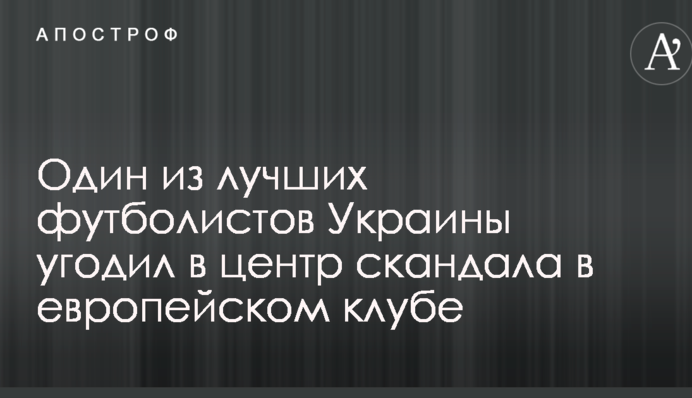 Один з найкращих футболістів України потрапив в центр скандалу в європейському клубі