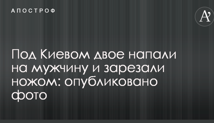 Під Києвом двоє напали на чоловіка і зарізали ножем: опубліковано фото
