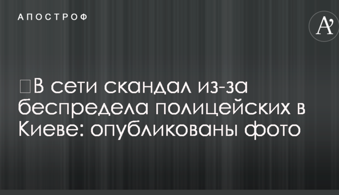 ​В сети скандал из-за беспредела полицейских в Киеве: опубликованы фото