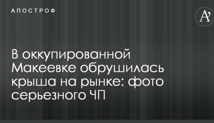 ​В окупованій Макіївці обвалився дах на ринку: фото серйозної НП