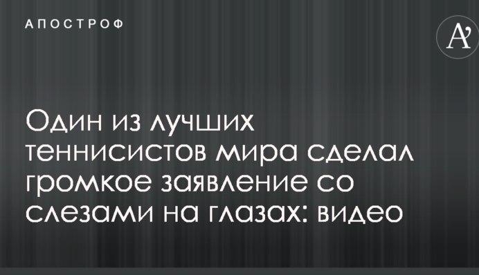 Один з найкращих тенісистів світу зробив гучну заяву зі сльозами на очах: відео