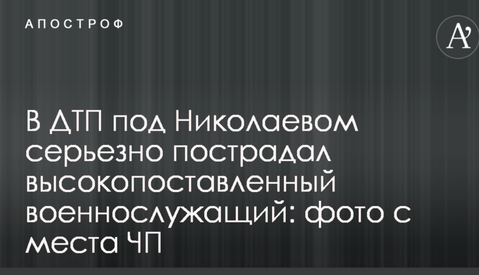 В ДТП под Николаевом серьезно пострадал высокопоставленный военнослужащий: фото с места ЧП