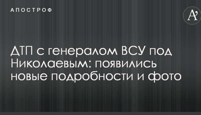 ДТП з генералом ЗСУ під Миколаєвом: з'явилися нові подробиці і фото