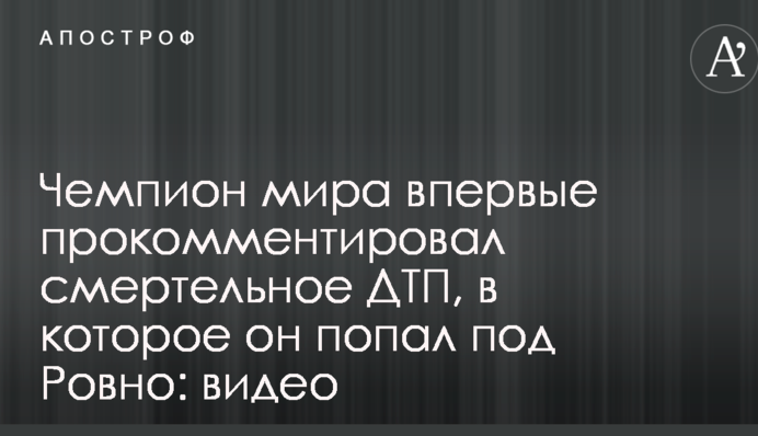 Чемпион мира впервые прокомментировал смертельное ДТП, в которое он попал под Ровно: видео
