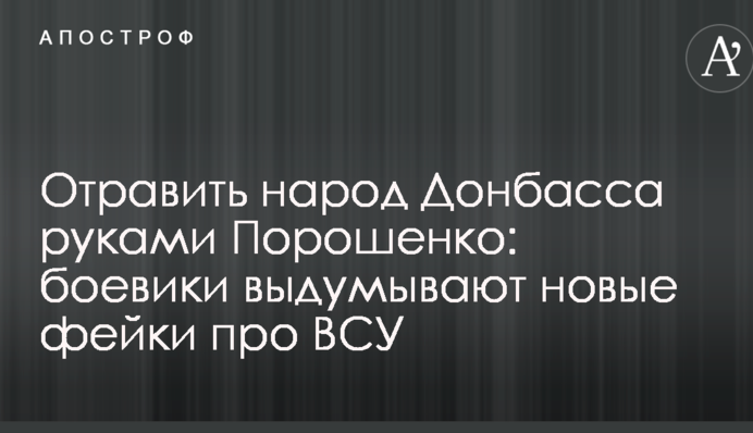 Отравить народ Донбасса руками Порошенко: боевики выдумывают новые фейки про ВСУ
