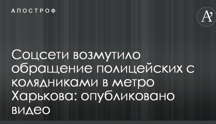 Соцсети возмутило обращение полицейских с колядниками в метро Харькова: опубликовано видео