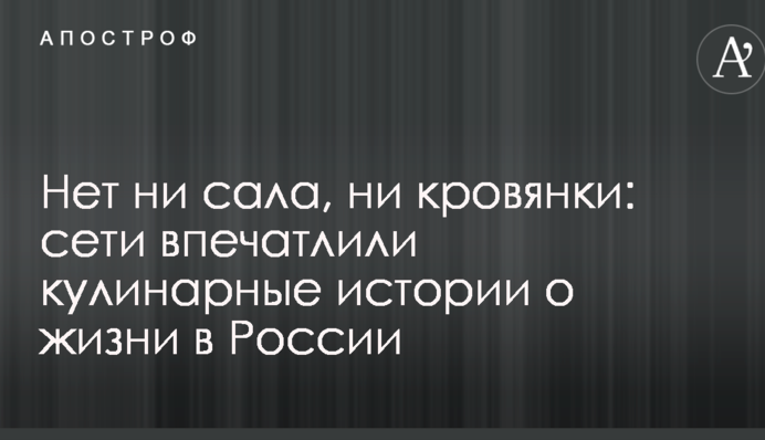 Нет ни сала, ни кровянки: сети впечатлили кулинарные истории о жизни в России