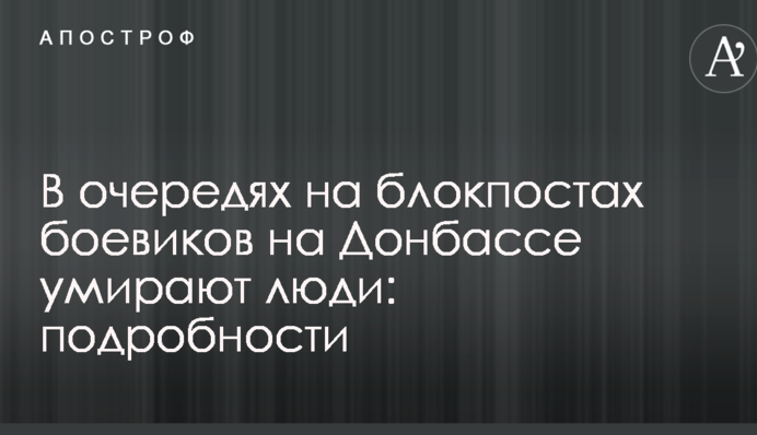 В очередях на блокпостах боевиков на Донбассе умирают люди: подробности