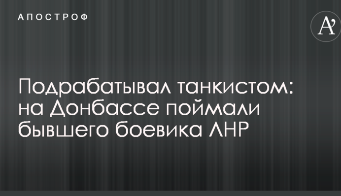 Підробляв танкістом: на Донбасі впіймали колишнього бойовика ЛНР