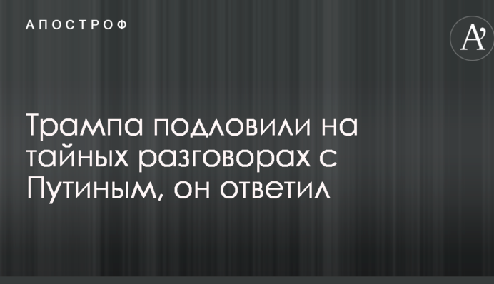 Трампа подловили на тайных разговорах с Путиным, он ответил