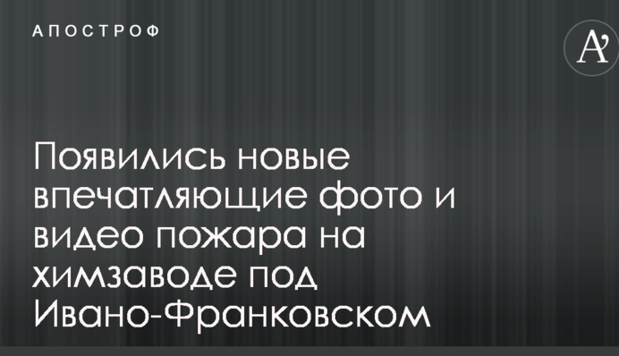 Появились новые впечатляющие фото и видео пожара на химзаводе под Ивано-Франковском