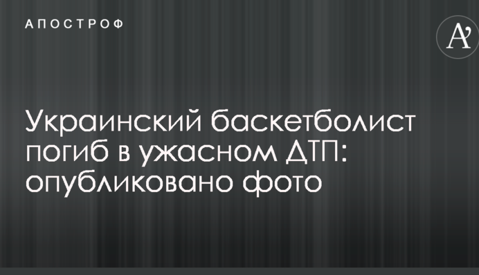 Украинский баскетболист погиб в ужасном ДТП: опубликовано фото