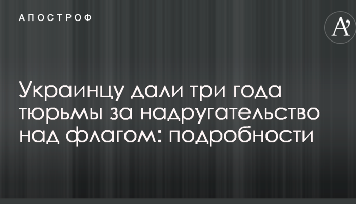 Українцю дали три роки в'язниці за наругу над прапором: подробиці